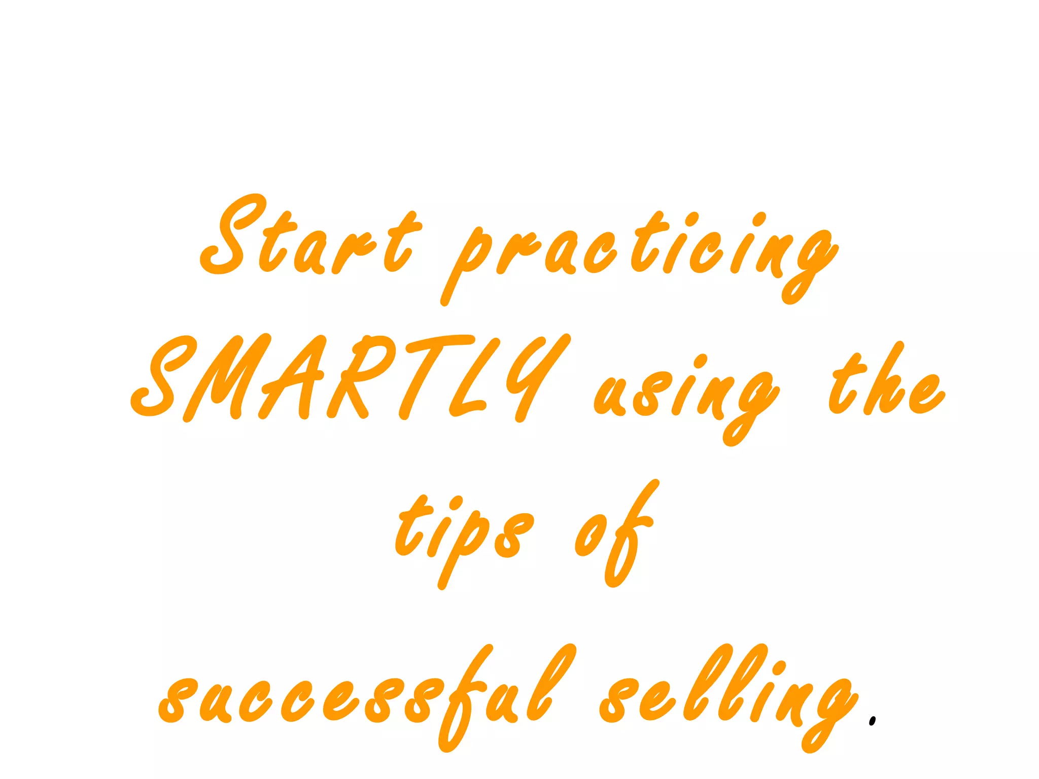 Start practicing
SMARTLY using the
tips of
successful selling.
 