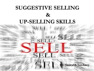 SUGGESTIVE SELLING
&
UP-SELLING SKILLS
By: Saurabh Sawhney
 