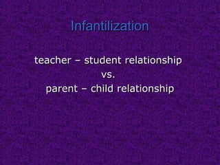 InfantilizationInfantilization
teacher – student relationshipteacher – student relationship
vs.vs.
parent – child relationshipparent – child relationship
 