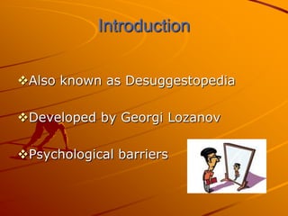 Introduction


Also known as Desuggestopedia

Developed by Georgi Lozanov

Psychological barriers
 