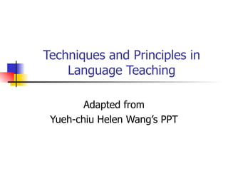 Techniques and Principles in Language Teaching Adapted from Yueh-chiu Helen Wang’s PPT 