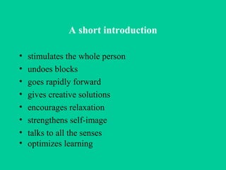 A short introduction stimulates the whole person  undoes blocks  goes rapidly forward  gives creative solutions  encourages relaxation strengthens self-image talks to all the senses optimizes learning  