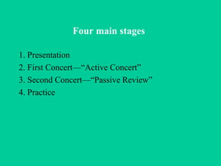 Four main stages   1. Presentation 2. First Concert—“Active Concert” 3. Second Concert—“Passive Review” 4. Practice 