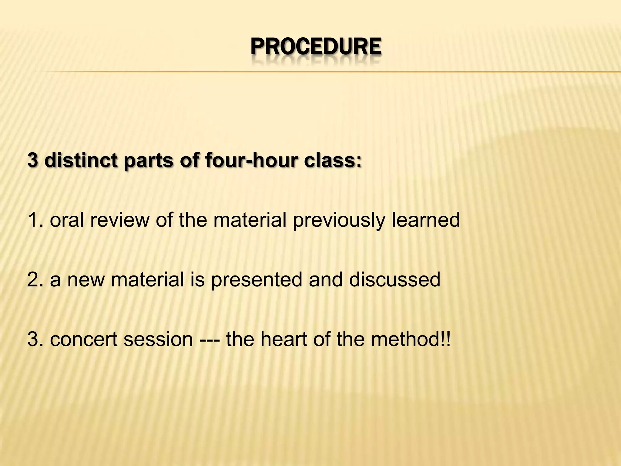 PROCEDURE



3 distinct parts of four-hour class:

1. oral review of the material previously learned

2. a new material is presented and discussed

3. concert session --- the heart of the method!!
 