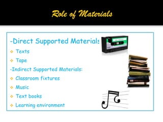 -Direct Supported Materials:
 Texts
 Tape
-Indirect Supported Materials:
 Classroom fixtures
 Music
 Text books
 Learning environment
 