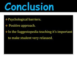 Psychological barriers.
 Positive approach.
In the Suggestopedia teaching it’s important
to make student very relaxaed.
 