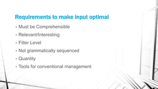 Requirements to make input optimal
• Must be Comprehensible
• Relevant/Interesting
• Filter Level
• Not grammatically sequenced
• Quantity
• Tools for conventional management
 