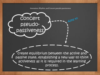 concert
pseudo-
passiveness
Intonation,Rhythm,and Concertpseudo-passiveness
create equilibrium between the active and
passive state, establishing a new way to think
activeness as it is required in the learning
process.
 