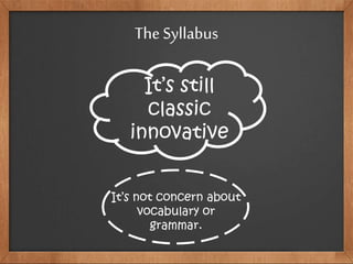 The Syllabus
It’s still
classic
innovative
It’s not concern about
vocabulary or
grammar.
 