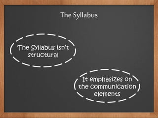 The Syllabus isn’t
structural
It emphasizes on
the communication
elements
The Syllabus
 