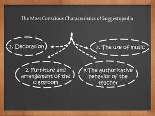 The Most Conscious Characteristics of Suggestopedia
1. Decoration
2. Furniture and
arrangement of the
classroom
3. The use of music
4.The authoritative
behavior of the
teacher
 