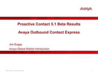 Proactive Contact 5.1 Beta Results
Avaya Outbound Contact Express
Joe Suggs
Avaya Global Market Introduction

© 2012 Avaya Inc. All rights reserved.

1

 