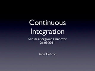 Continuous
Integration
Scrum Usergroup Hannover
       26.09.2011


      Yann Cébron
 