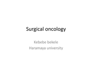 Surgical oncology
Kebebe bekele
Haramaya university
 