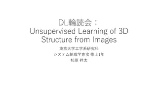 DL輪読会：
Unsupervised Learning of 3D
Structure from Images
東京大学工学系研究科
システム創成学専攻 修士1年
杉原 祥太
 