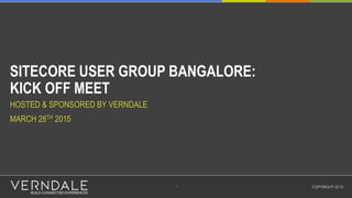 SITECORE USER GROUP BANGALORE:
KICK OFF MEET
HOSTED & SPONSORED BY VERNDALE
MARCH 28TH 2015
COPYRIGHT 20151
 