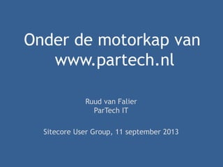 Onder de motorkap van
www.partech.nl
Ruud van Falier
ParTech IT
Sitecore User Group, 11 september 2013
 