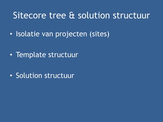 Sitecore tree & solution structuur
• Isolatie van projecten (sites)
• Template structuur
• Solution structuur
 