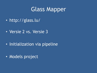 Glass Mapper
• http://glass.lu/
• Versie 2 vs. Versie 3
• Initialization via pipeline
• Models project
 