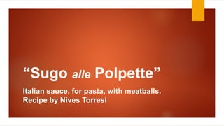“Sugo alle Polpette”
Italian sauce, for pasta, with meatballs.
Recipe by Nives Torresi
 