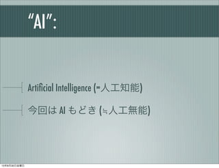 “AI”:
Artiﬁcial Intelligence (=人工知能)
今回は AI もどき (≒人工無能)
13年8月30日金曜日
 