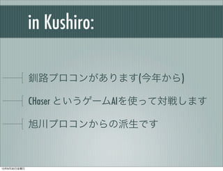 in Kushiro:
釧路プロコンがあります(今年から)
CHaser というゲームAIを使って対戦します
旭川プロコンからの派生です
13年8月30日金曜日
 