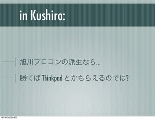 in Kushiro:
旭川プロコンの派生なら…
勝てば Thinkpad とかもらえるのでは?
13年8月30日金曜日
 