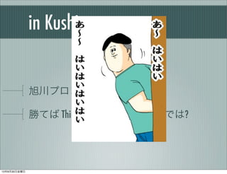 in Kushiro:
旭川プロコンの派生なら…
勝てば Thinkpad とかもらえるのでは?
13年8月30日金曜日
 