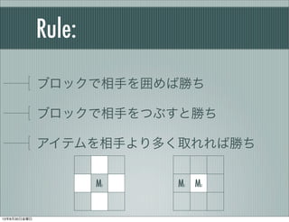 Rule:
ブロックで相手を囲めば勝ち
ブロックで相手をつぶすと勝ち
アイテムを相手より多く取れれば勝ち
M1 M1 M2
13年8月30日金曜日
 