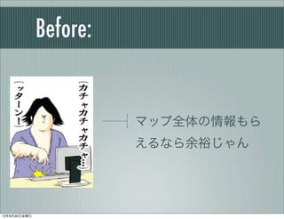Before:
マップ全体の情報もら
えるなら余裕じゃん
13年8月30日金曜日
 