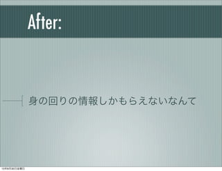 After:
身の回りの情報しかもらえないなんて
13年8月30日金曜日
 