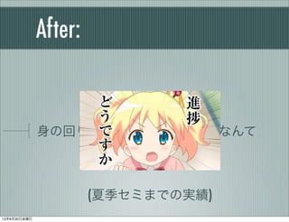 After:
身の回りの情報しかもらえないなんて
(夏季セミまでの実績)
13年8月30日金曜日
 