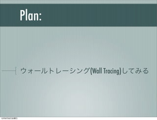 Plan:
ウォールトレーシング(Wall Tracing)してみる
13年8月30日金曜日
 