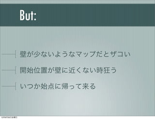 But:
壁が少ないようなマップだとザコい
開始位置が壁に近くない時狂う
いつか始点に帰って来る
13年8月30日金曜日
 