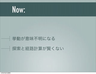 Now:
挙動が意味不明になる
探索と経路計算が賢くない
13年8月30日金曜日
 
