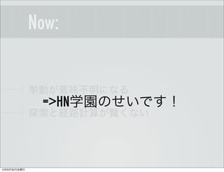 Now:
挙動が意味不明になる
探索と経路計算が賢くない
=>HN学園のせいです！
13年8月30日金曜日
 