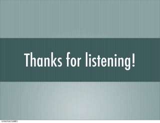 Thanks for listening!
13年8月30日金曜日
 