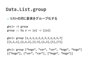    ꥹȤͬҪؤ򥰥`׻

ghci> :t group
group :: Eq a => [a] -> [[a]]

ghci> group [1,1,1,2,2,2,3,3,2,2,5,7]
[[1,1,1],[2,2,2],[3,3],[2,2],[5],[7]]

ghci> group [hoge, var, var, hoge, hoge]
[[hoge], [var, var], [hoge, hoge]]
 