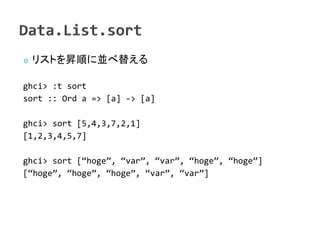    ꥹȤN혤ˁK椨

ghci> :t sort
sort :: Ord a => [a] -> [a]

ghci> sort [5,4,3,7,2,1]
[1,2,3,4,5,7]

ghci> sort [hoge, var, var, hoge, hoge]
[hoge, hoge, hoge, var, var]
 