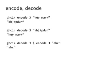 ghci> encode 3 hey mark
kh|#pdun

ghci> decode 3 kh|#pdun
hey mark

ghci> decode 3 $ encode 3 abc
abc
 