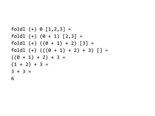 foldl (+) 0 [1,2,3] =
foldl (+) (0 + 1) [2,3] =
foldl (+) ((0 + 1) + 2) [3] =
foldl (+) (((0 + 1) + 2) + 3) [] =
((0 + 1) + 2) + 3 =
(1 + 2) + 3 =
3 + 3 =
6
 
