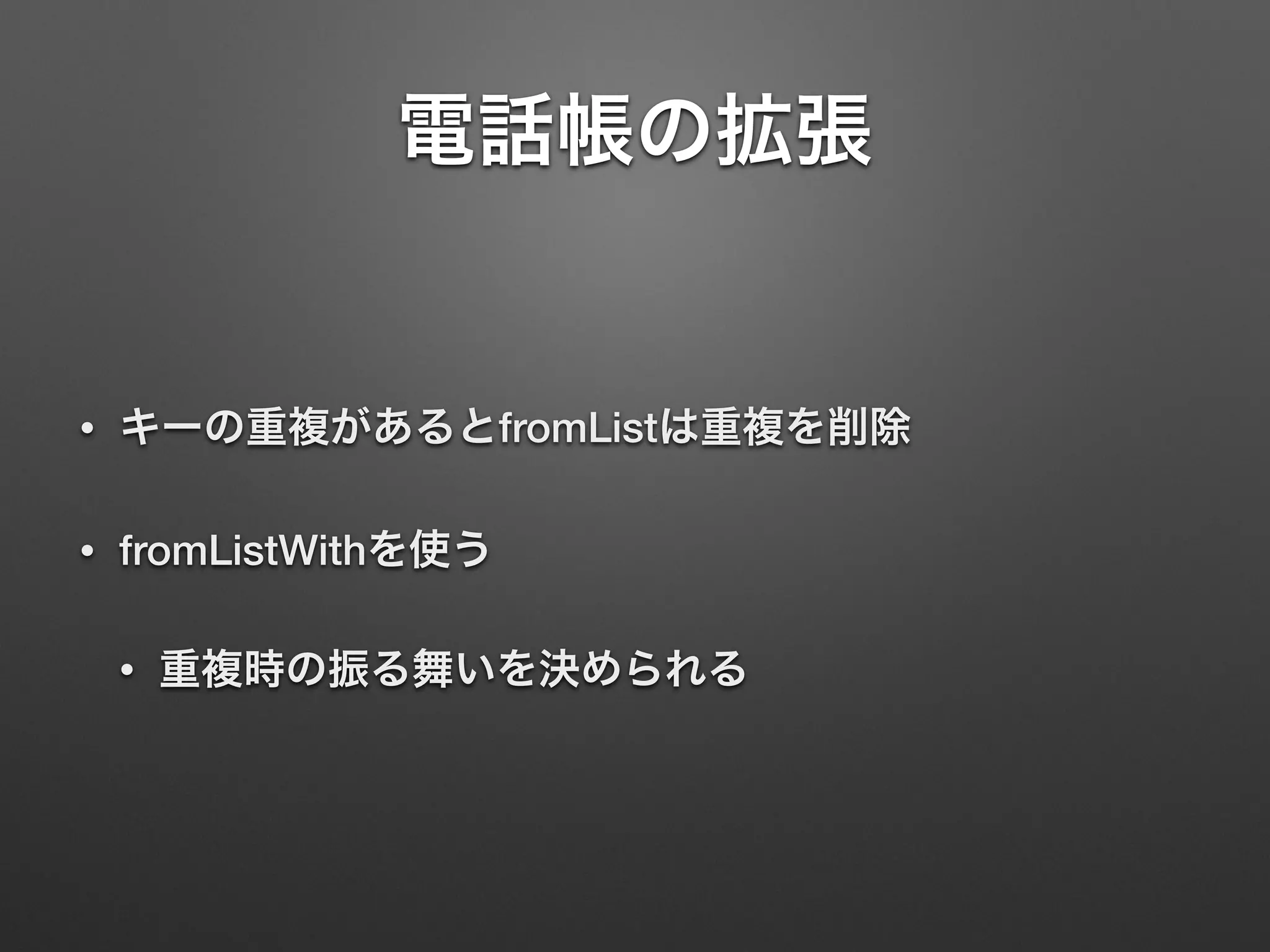 電話帳の拡張
• キーの重複があるとfromListは重複を削除
• fromListWithを使う
• 重複時の振る舞いを決められる
 
