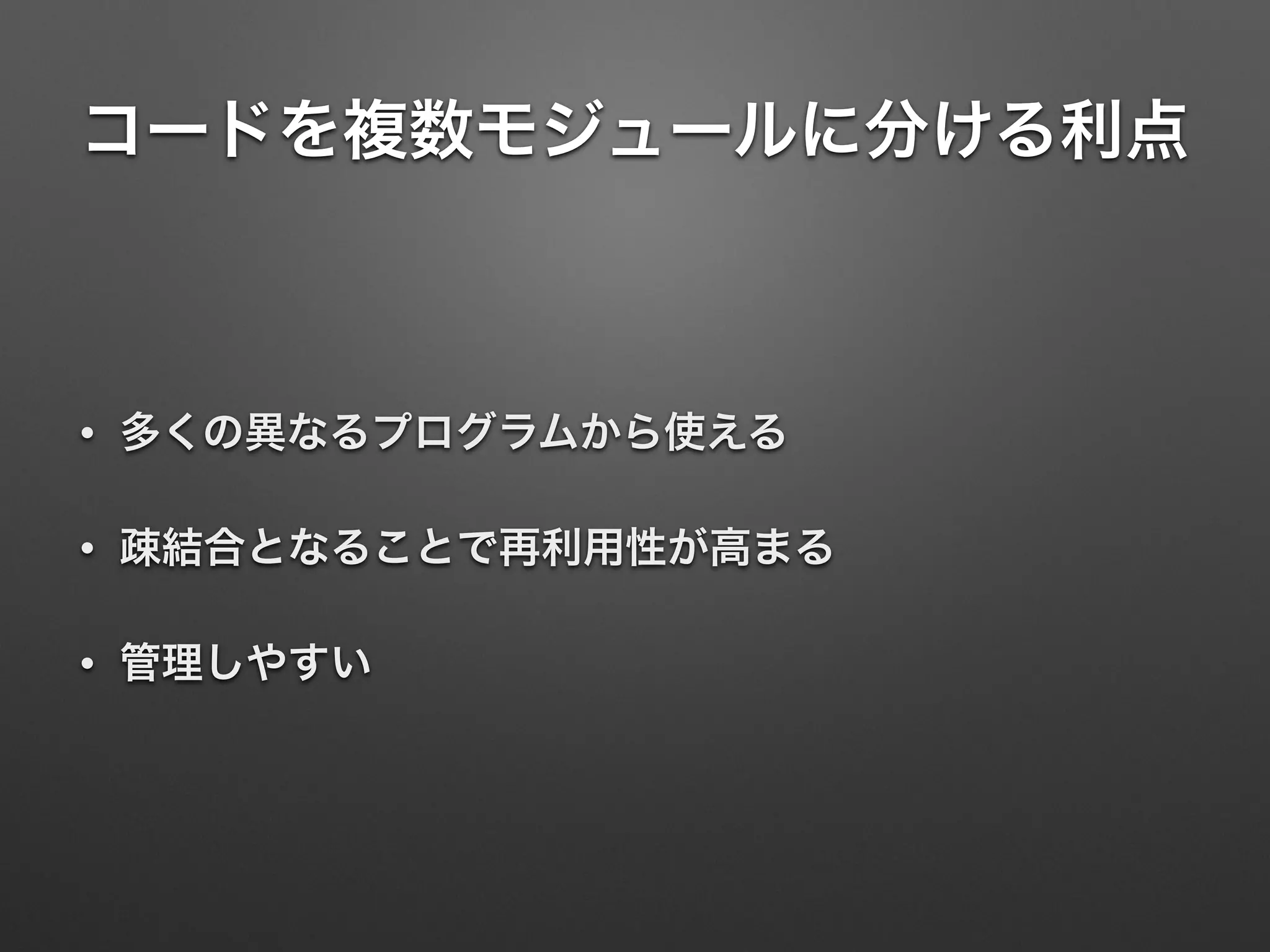 コードを複数モジュールに分ける利点
• 多くの異なるプログラムから使える
• 疎結合となることで再利用性が高まる
• 管理しやすい
 