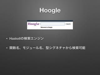 Hoogle
• Haskellの検索エンジン
• 関数名、モジュール名、型シグネチャから検索可能
 