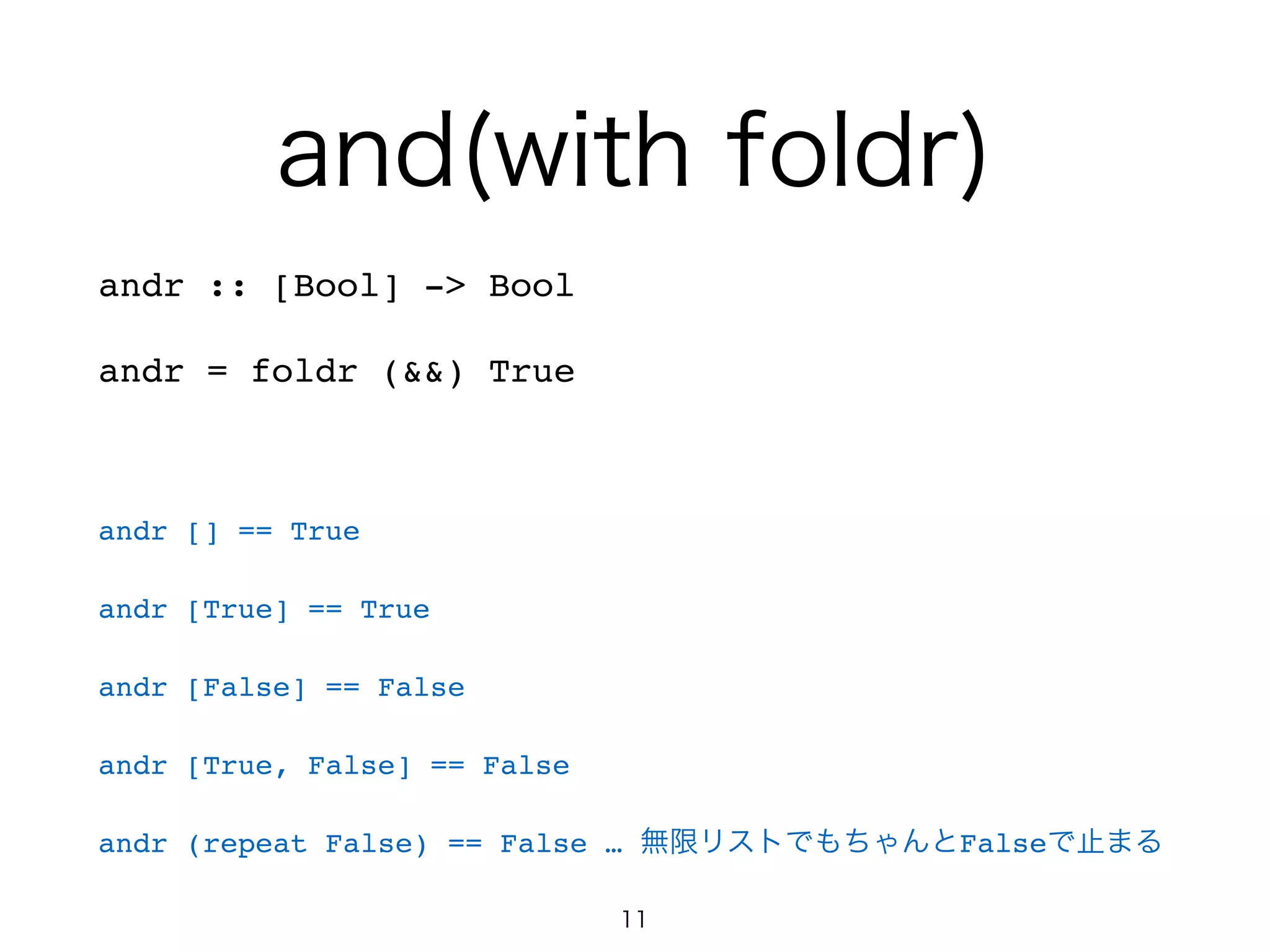 and(with foldr)
andr :: [Bool] -> Bool!
andr = foldr (&&) True!
!
andr [] == True!
andr [True] == True!
andr [False] == False!
andr [True, False] == False!
andr (repeat False) == False … 無限リストでもちゃんとFalseで止まる
11
 