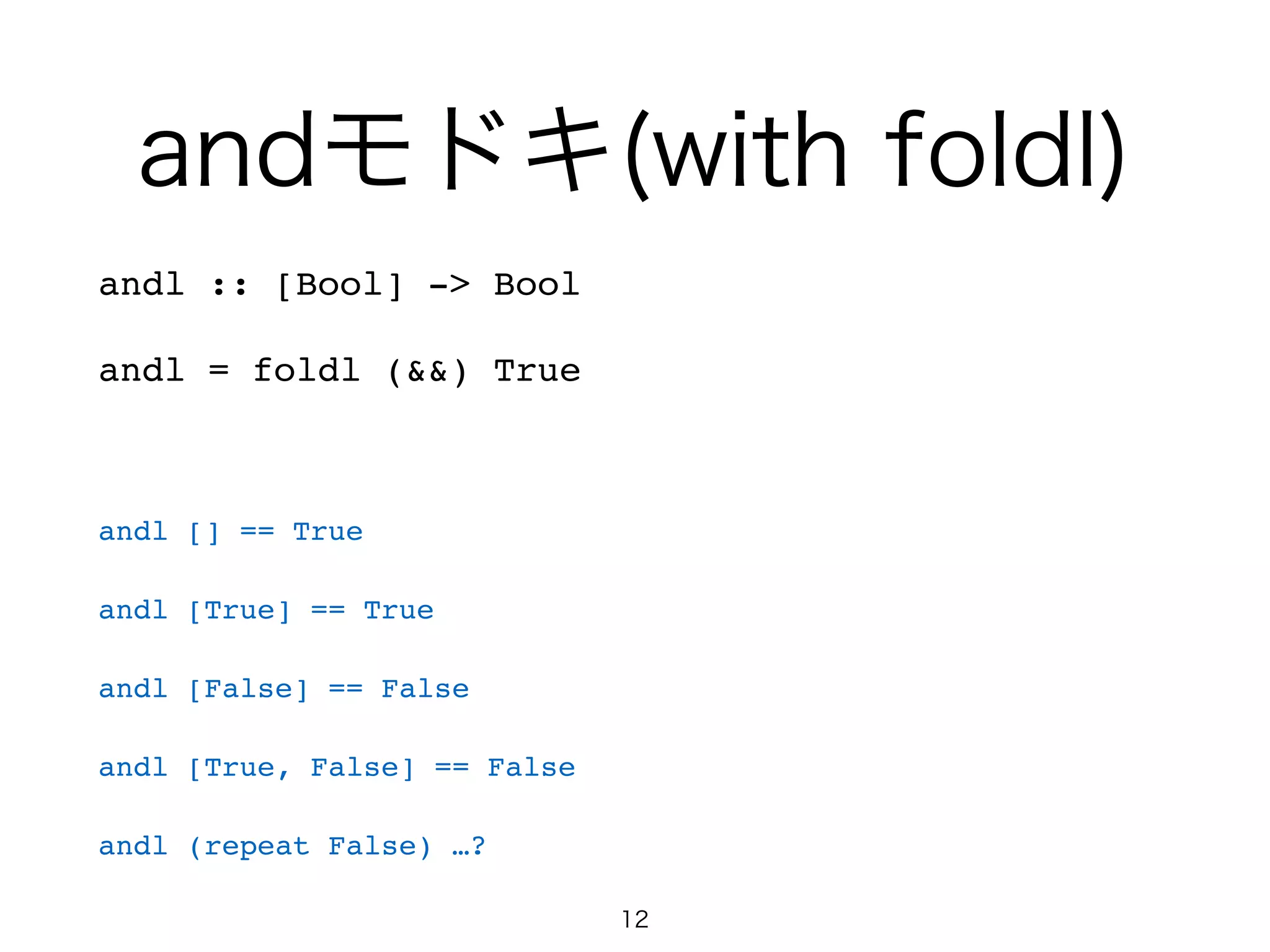 andモドキ(with foldl)
andl :: [Bool] -> Bool!
andl = foldl (&&) True!
!
andl [] == True!
andl [True] == True!
andl [False] == False!
andl [True, False] == False!
andl (repeat False) …?
12
 