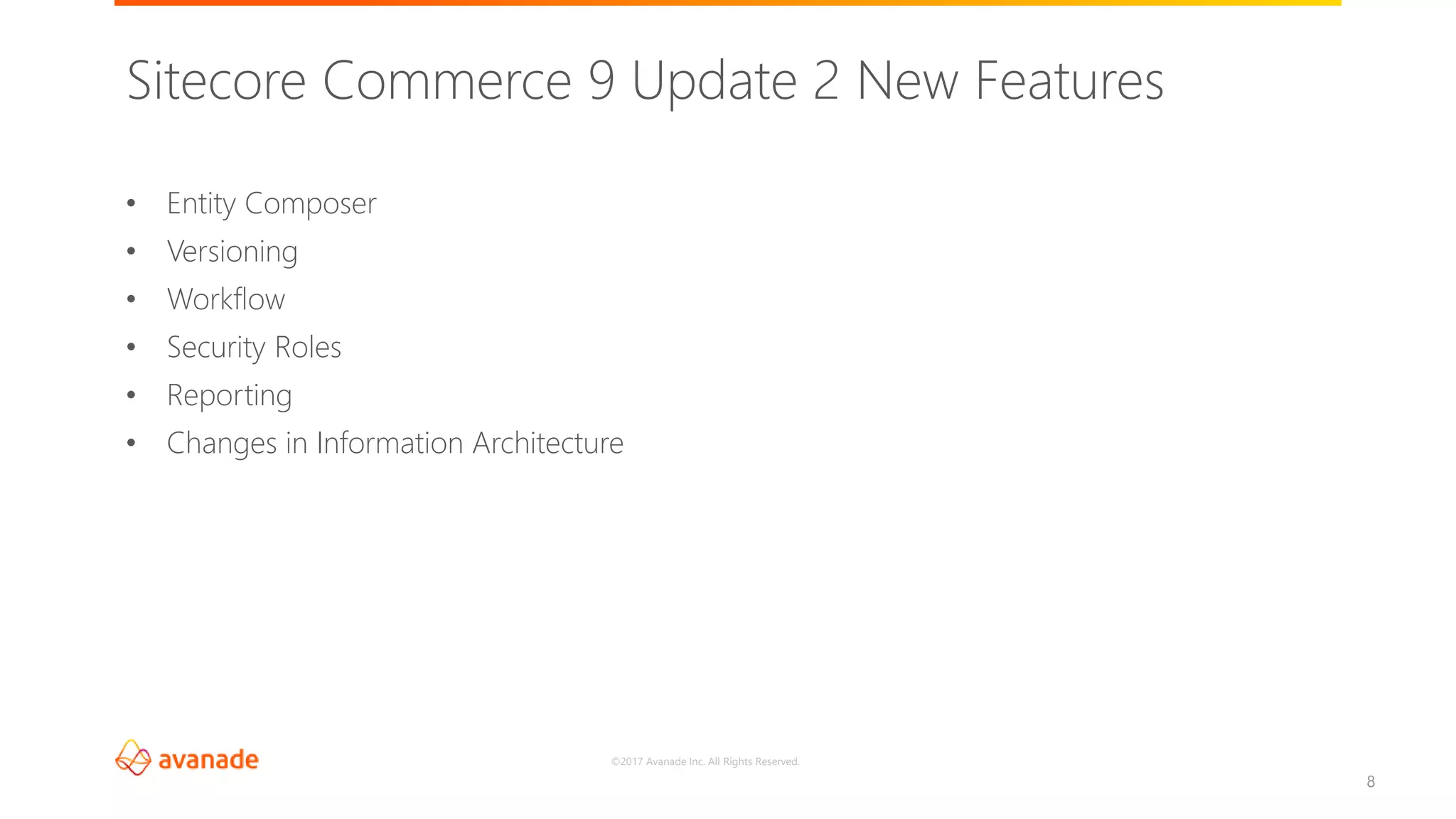 ©2017 Avanade Inc. All Rights Reserved.
8
• Entity Composer
• Versioning
• Workflow
• Security Roles
• Reporting
• Changes in Information Architecture
Sitecore Commerce 9 Update 2 New Features
 
