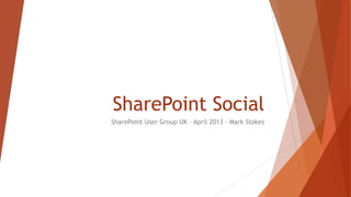 SharePoint Social
SharePoint User Group UK – April 2013 – Mark Stokes
 