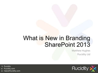 What is New in Branding
        SharePoint 2013
                Matthew Hughes
                    Flucidity Ltd




                                1
 