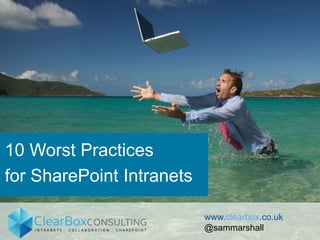 10 Worst Practices
for SharePoint Intranets
www.clearbox.co.uk
@sammarshall
 
